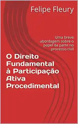 Livro: O Direito Fundamental à Participação Ativa Procedimental: Uma breve abordagem sobre o papel da parte no processo civil