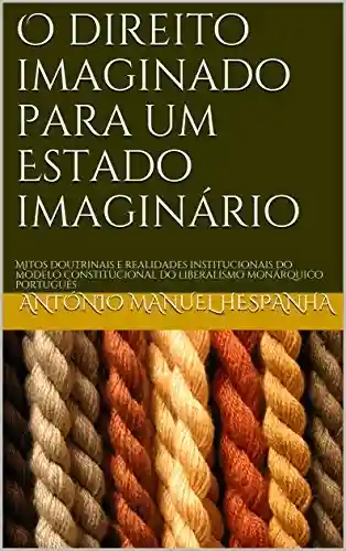 Livro: O direito imaginado para um Estado imaginário: Mitos doutrinais e realidades institucionais do modelo constitucional do liberalismo monárquico português