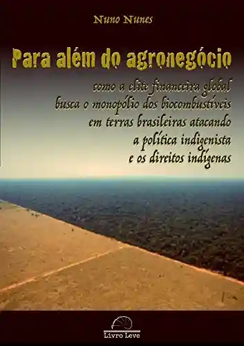 Livro: Para além do agronegócio: Como a elite financeira global busca o monopólio dos biocombustíveis em terras brasileiras atacando a política indigenista e os direitos indígenas