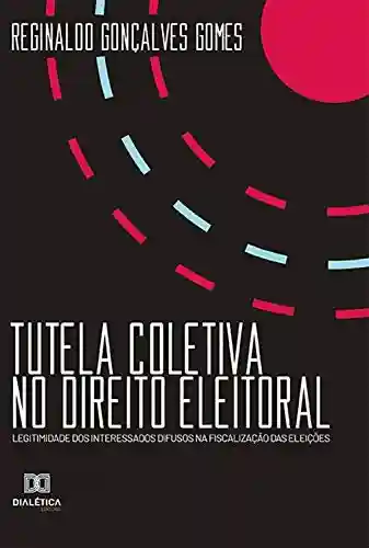 Livro: Tutela Coletiva no Direito Eleitoral: legitimidade dos interessados difusos na fiscalização das eleições