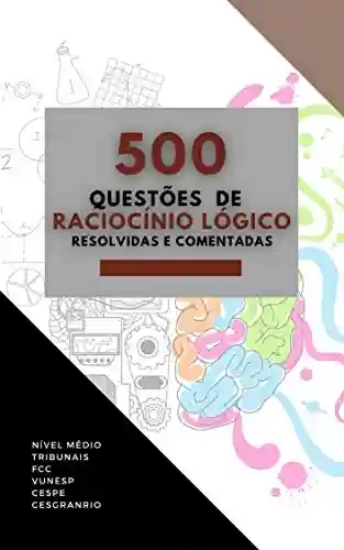 Livro: 500 QUESTÕES DE RACIOCÍNIO LÓGICO : RESOLVIDAS E COMENTADAS