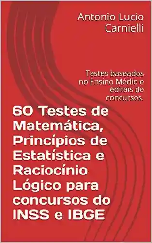 Livro: 60 Testes de Matemática, Princípios de Estatística e Raciocínio Lógico para concursos do INSS e IBGE: Testes baseados no Ensino Médio e editais de concursos.