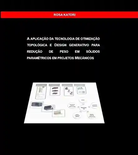 Livro: A APLICAÇÃO DA TECNOLOGIA DE OTIMIZAÇÃO TOPOLÓGICA E DESIGN GENERATIVO PARA REDUÇÃO DE PESO EM SÓLIDOS PARAMÉTRICOS EM PROJETOS MECÂNICOS