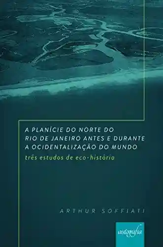 Livro: A planície do norte do Rio de Janeiro antes e durante a ocidentalização do mundo: três estudos de eco-história