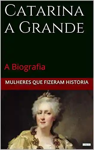 Livro: Catarina a Grande: A Biografia (Mulheres que Fizeram História)