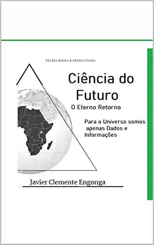 Livro: Ciência do futuro, o retorno eterno: Para o Universo somos apenas Dados e Informações (HISTORY OF AFRICA Livro 50)