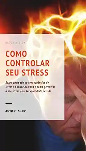 Livro: COMO CONTROLAR SEU STRESS: Saiba quais são as consequências do stress na saúde humana e como gerenciar o seu stress para ter qualidade de vida