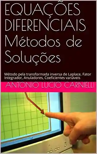Livro: EQUAÇÕES DIFERENCIAIS Métodos de Soluções: Método pela transformada inversa de Laplace, Fator Integrador, Anuladores, Coeficientes variáveis