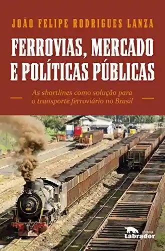 Livro: Ferrovias, mercado e políticas públicas: As shortlines como solução para o transporte ferroviário no Brasil