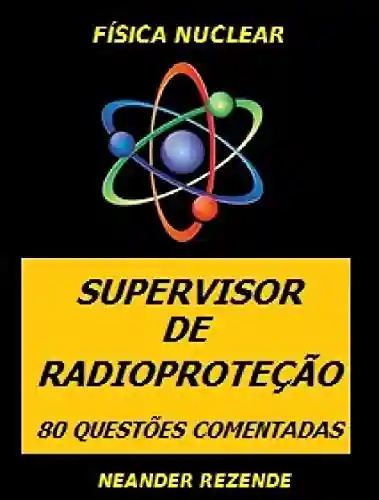 Livro: FÍSICA NUCLEAR – SUPERVISOR DE RADIOPROTEÇÃO: 80 QUESTÕES COMENTADAS