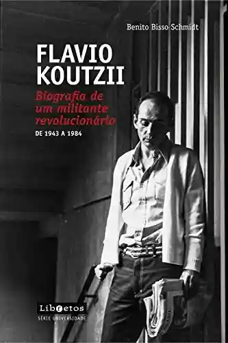 Livro: Flavio Koutzii: Biografia de um militante revolucionário de 1943 a 1984 (Série Universidade)