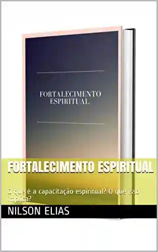 Livro: Fortalecimento espiritual: O que é a capacitação espiritual? O que isso implica?