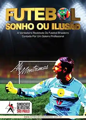 Livro: Futebol: Sonho ou Ilusão?: A Verdadeira Realidade do Futebol Brasileiro Contada Por Um Goleiro Profissional