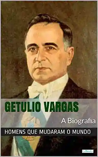 Livro: Getúlio Vargas: A Biografia (Homens que Mudaram o Mundo)