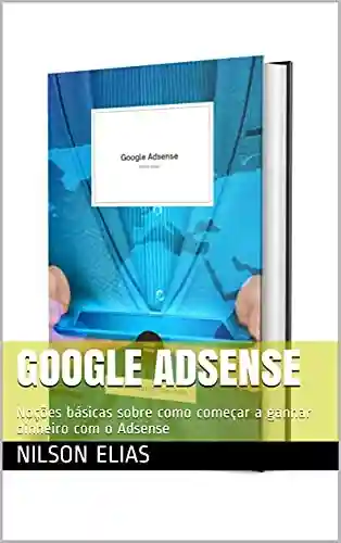 Livro: Google Adsense: Noções básicas sobre como começar a ganhar dinheiro com o Adsense