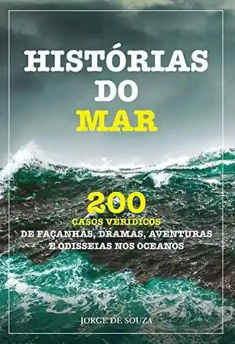 Livro: HISTÓRIAS DO MAR: 200 CASOS VERÍDICOS DE FAÇANHAS, DRAMAS, AVENTURAS E ODISSEIAS NOS OCEANOS