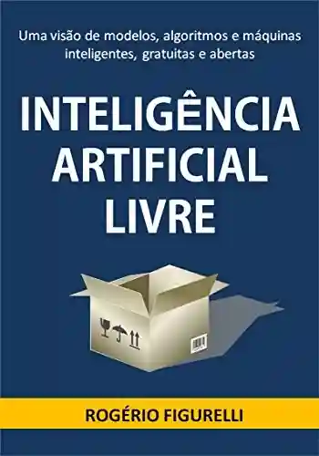 Livro: Inteligência Artificial Livre: Uma visão de modelos, algoritmos e máquinas inteligentes, gratuitas e abertas
