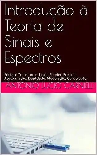 Livro: Introdução à Teoria de Sinais e Espectros: Séries e Transformadas de Fourier, Erro de Aproximação, Dualidade, Modulação, Convolucão.