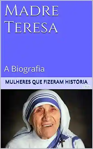 Livro: Madre Teresa de Calcutá – A Biografia (Mulheres que Fizeram História)