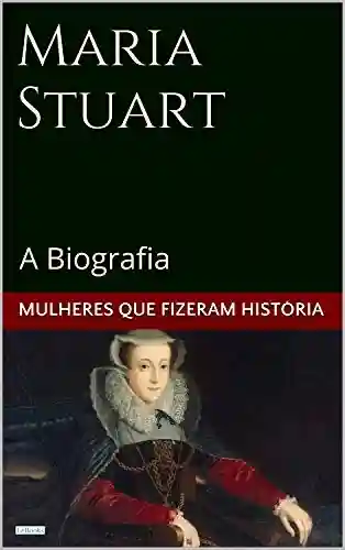 Livro: Maria Stuart: A Biografia (Mulheres que Fizeram História)