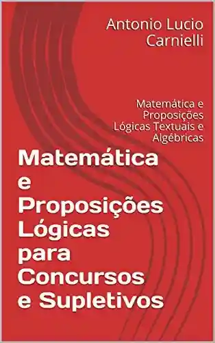 Livro: Matemática e Proposições Lógicas para Concursos e Supletivos: Matemática e Proposições Lógicas Textuais e Algébricas