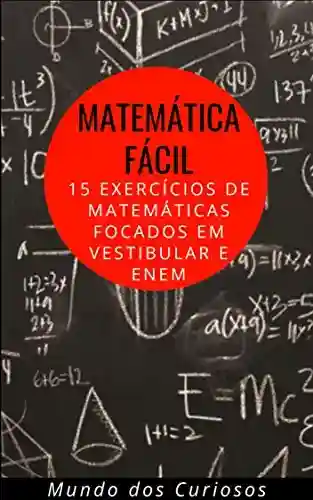 Livro: Matemática Fácil: 15 Exercícios de Matemáticas focados em Vestibular e Enem (Enem e Vestibulares Livro 3)