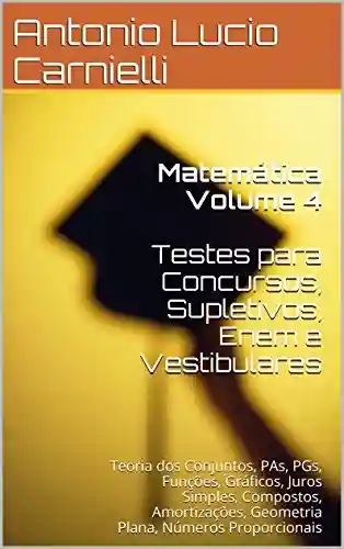 Livro: Matemática Volume 4 Testes para Concursos, Supletivos: Teoria dos Conjuntos, PAs, PGs, Funções, Gráficos, Juros Simples, Compostos, Amortizações, Geometria Plana (Matemática para Concursos)
