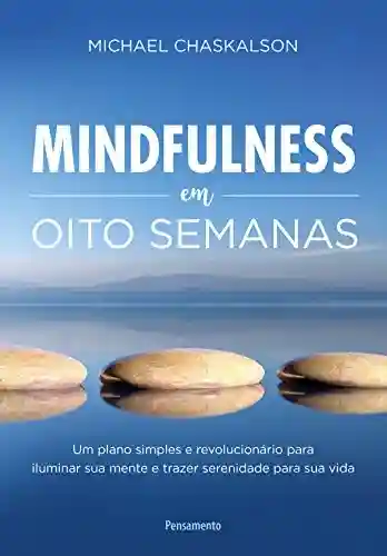 Livro: Mindfulness em Oito Semanas: Um plano simples e revolucionário para iluminar sua mente e trazer serenidade para sua vida