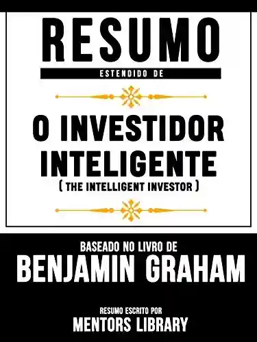Livro: Resumo Estendido: O Investidor Inteligente (The Intelligent Investor): Baseado No Livro De Benjamin Graham