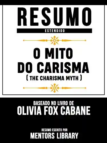 Livro: Resumo Estendido: O Mito Do Carisma (The Charisma Myth) – Baseado No Livro De Olivia Fox Cabane