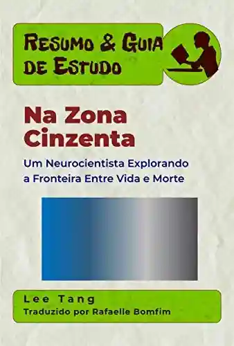 Livro: Resumo & Guia De Estudo – Na Zona Cinzenta:Um Neurocientista Explorando A Fronteira Entre Vida E Morte