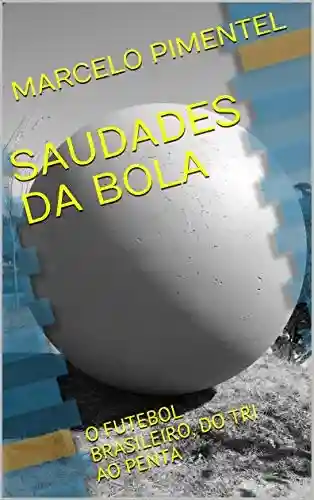 Livro: SAUDADES DA BOLA: O FUTEBOL BRASILEIRO, DO TRI AO PENTA