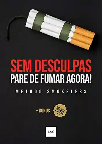 Livro: Sem Desculpas! Pare de Fumar Agora!: Como Parar de Fumar Cigarro Definitivamente