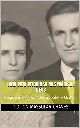 Livro: Uma vida vitoriosa nas mãos de Deus: O ministério do rev. Adherico Ribeiro Chaves