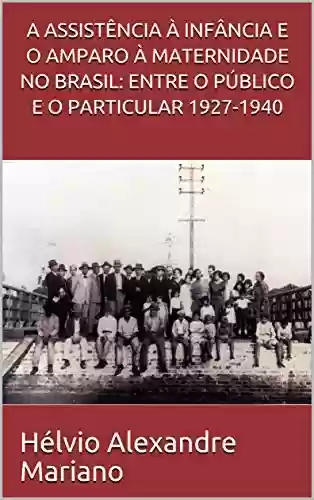 Livro: A ASSISTÊNCIA À INFÂNCIA E O AMPARO À MATERNIDADE NO BRASIL: ENTRE O PÚBLICO E O PARTICULAR 1927-1940