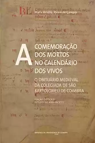 Livro: A comemoração dos mortos no calendário dos vivos: O obituário medieval da Colegiada de São Bartolomeu de Coimbra (Edição crítica e estudo do manuscrito) (Documentos Livro 0)