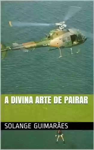 Livro: A DIVINA ARTE DE PAIRAR (SÉRIE FORÇA AÉREA BRASILEIRA / COLEÇÃO NO FINAL DO ARCO ÍRIS Livro 6)