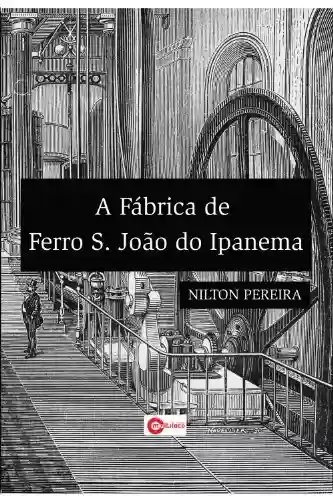 Livro: A Fábrica de Ferro São João de Ipanema: Economia e Política nas últimas décadas do Segundo Reinado ( 1860 – 1889 ).