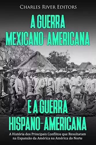Livro: A Guerra Mexicano-Americana e a Guerra Hispano-Americana: A História dos Principais Conflitos que Resultaram na Expansão da América na América do Norte