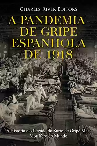 Livro: A Pandemia de Gripe Espanhola de 1918: A História e o Legado do Surto de Gripe Mais Mortífero do Mundo