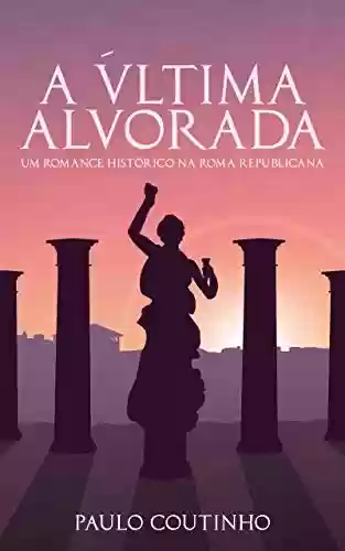 Livro: A ÚLTIMA ALVORADA: Um romance histórico na Roma Republicana