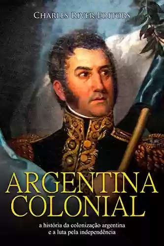 Livro: Argentina colonial: a história da colonização argentina e a luta pela independência