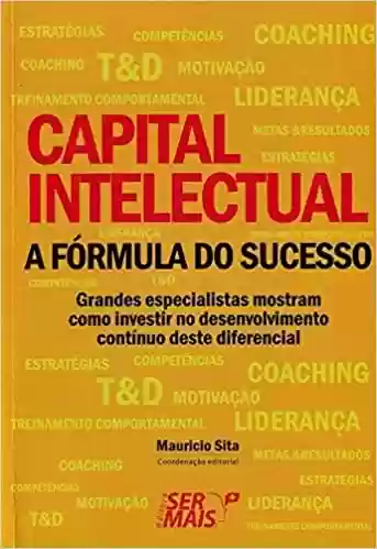 Livro: Capital intelectual – A fórmula do sucesso: Grandes especialistas mostram como investir no desenvolvimento contínuo deste diferencial de sucesso