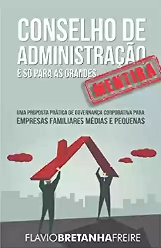 Livro: Conselho de Administração É Só Para as Grandes -´Mentira – Uma Proposta Prática de Governancia Corporativa Para Empresas Familiares Médias e Pequenas: … para Empresas Familiares Médias e Pequenas