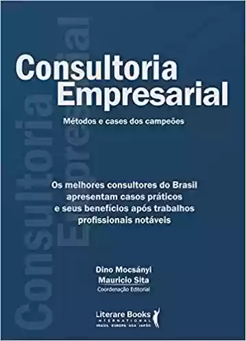 Livro: Consultoria empresarial: Os melhores consultores do brasil apresentam casos práticos e seus benefícios após trabalhos profissionais notáveis