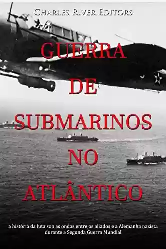 Livro: Guerra de submarinos no Atlântico: a história da luta sob as ondas entre os aliados e a Alemanha nazista durante a Segunda Guerra Mundial