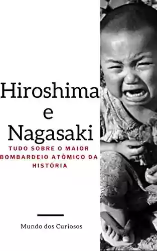 Livro: Hiroshima e Nagasaki: Tudo Sobre o Maior Bombardeio Atômico da História