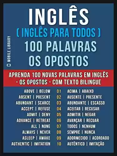 Livro: Inglês ( Inglês Para Todos ) 100 Palavras – os Opostos: Aprenda 100 novas palavras em Inglês – os Opostos – com Texto Bilingue (Foreign Language Learning Guides)