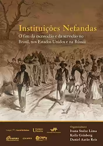 Livro: Instituições Nefandas: o fim da escravidão e da servidão no Brasil, nos Estados Unidos e na Rússia