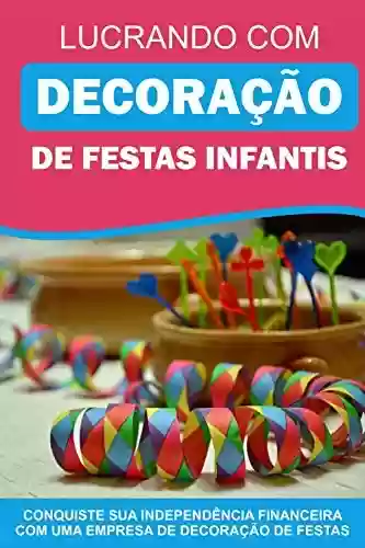 Livro: Lucrando com Decoração de Festas Infantis: Conquiste sua idependência financeira com uma empresa de decoração de festas!